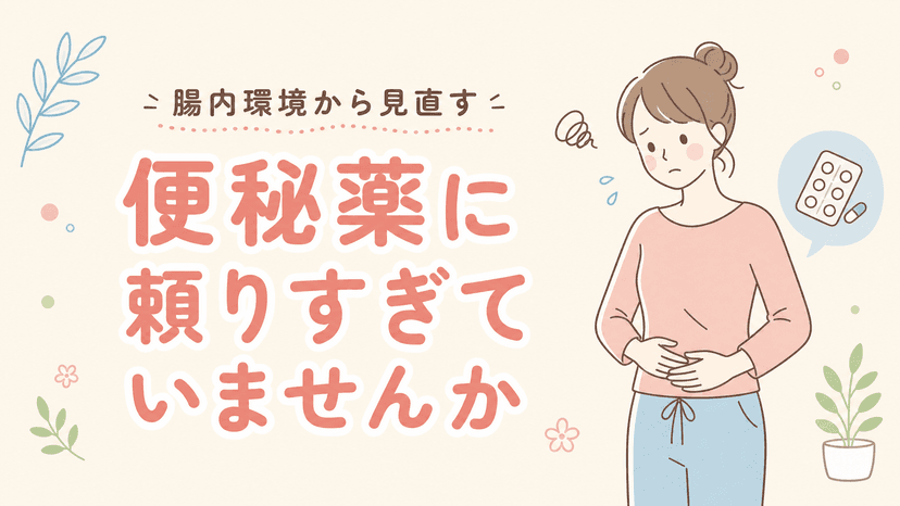 便秘薬に頼りすぎていませんか?|腸内環境から見直す
